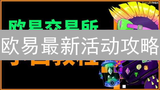 欧易最新活动攻略：速赚秘籍，立即参与！